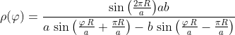 \mathit{\ensuremath{\rho(\varphi)}}=\frac{\sin{\left( \frac{2\ensuremath{\pi} R}{a}\right) }ab}{a\,\sin{\left( \mathit{\ensuremath{\frac{\varphi\:R}{a}}}+\frac{\ensuremath{\pi} R}{a}\right) }-b\,\sin{\left( \mathit{\ensuremath{\frac{\varphi\:R}{a}}}-\frac{\ensuremath{\pi} R}{a}\right) }}
